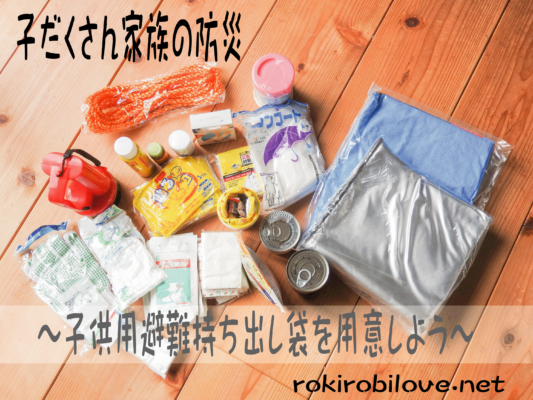 子だくさん家族の防災 子供用避難持ち出し袋を用意しよう ロキロビのだいすき